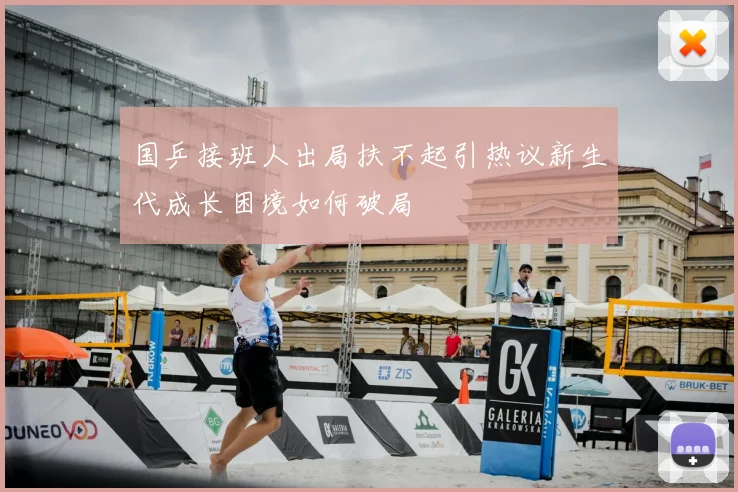 国乒接班人出局扶不起引热议新生代成长困境如何破局