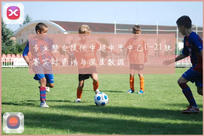 专业整合提供中超中甲中乙U-21联赛实时资讯与深度数据