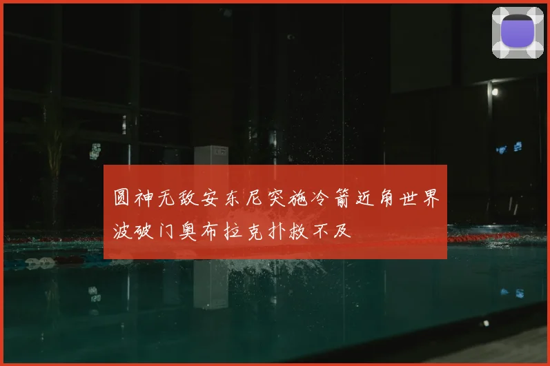 圆神无敌安东尼突施冷箭近角世界波破门奥布拉克扑救不及