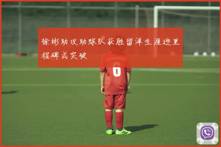 徐彬助攻助球队获胜留洋生涯迎里程碑式突破