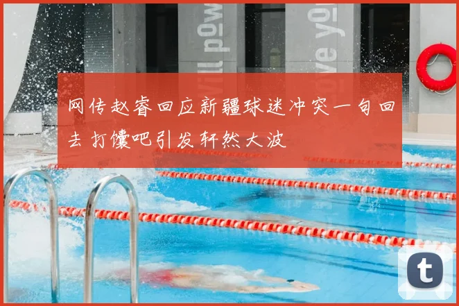 网传赵睿回应新疆球迷冲突一句回去打馕吧引发轩然大波