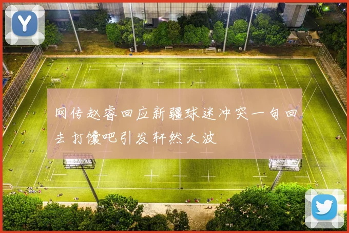 网传赵睿回应新疆球迷冲突一句回去打馕吧引发轩然大波