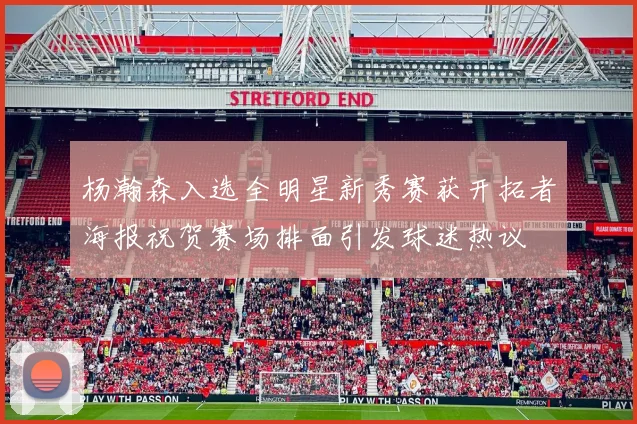 杨瀚森入选全明星新秀赛获开拓者海报祝贺赛场排面引发球迷热议