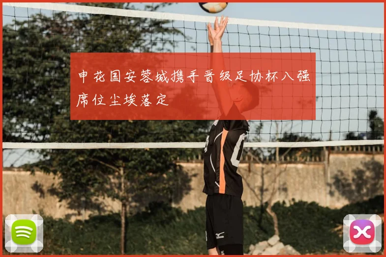 申花国安蓉城携手晋级足协杯八强席位尘埃落定