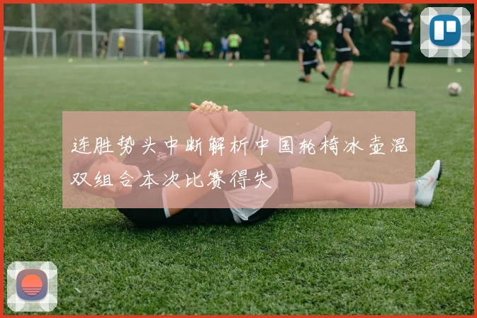 连胜势头中断解析中国轮椅冰壶混双组合本次比赛得失